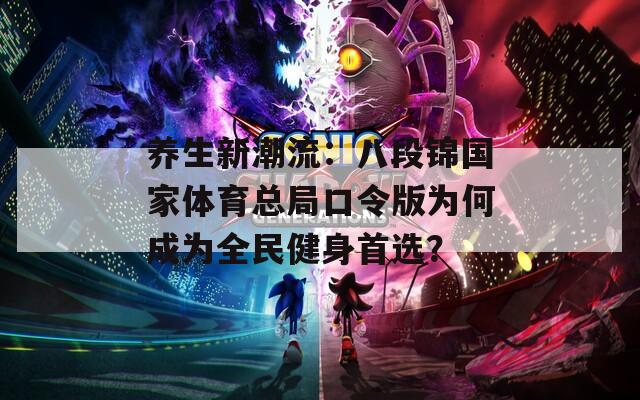 养生新潮流：八段锦国家体育总局口令版为何成为全民健身首选？