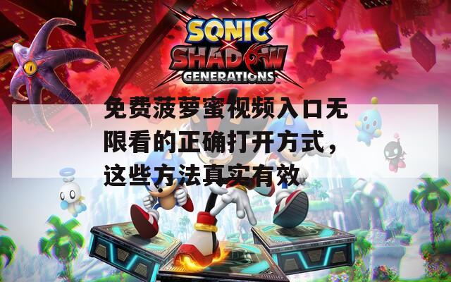 免费菠萝蜜视频入口无限看的正确打开方式，这些方法真实有效