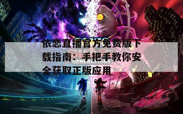 依恋直播官方免费版下载指南：手把手教你安全获取正版应用