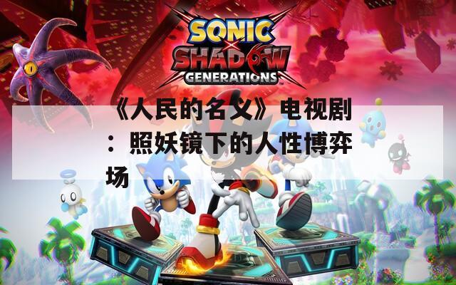 《人民的名义》电视剧：照妖镜下的人性博弈场