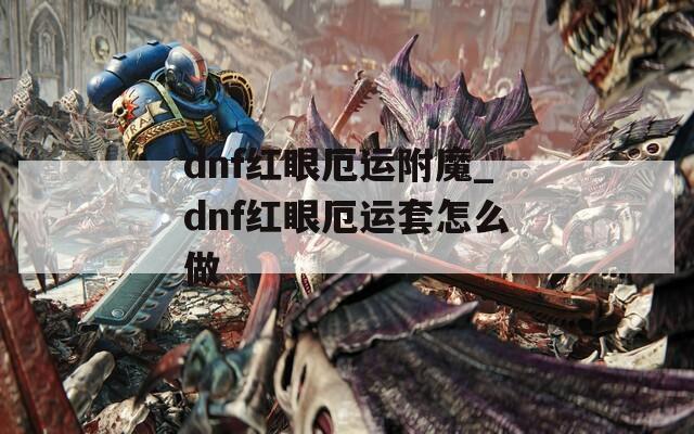 dnf红眼厄运附魔_dnf红眼厄运套怎么做