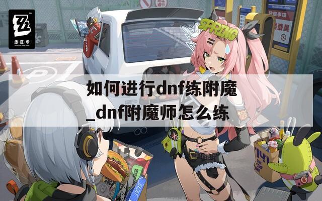 如何进行dnf练附魔_dnf附魔师怎么练