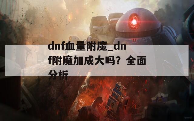dnf血量附魔_dnf附魔加成大吗？全面分析