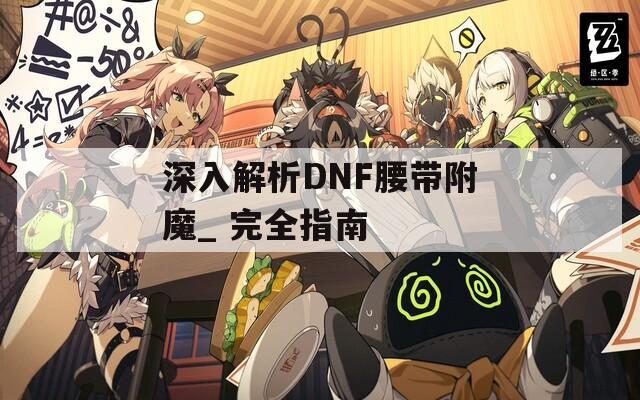 深入解析DNF腰带附魔_ 完全指南