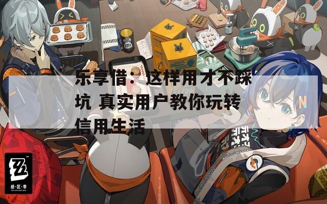 乐享借：这样用才不踩坑 真实用户教你玩转信用生活