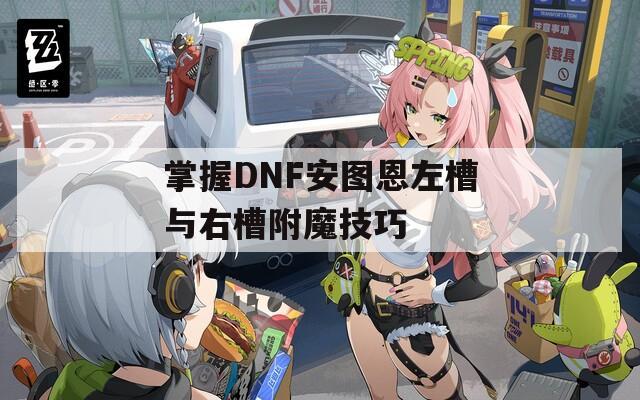 掌握DNF安图恩左槽与右槽附魔技巧