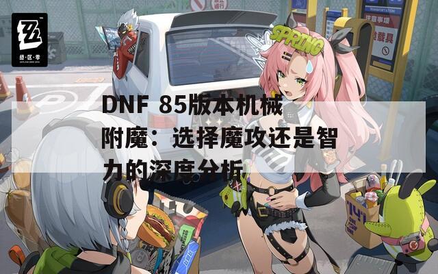 DNF 85版本机械附魔：选择魔攻还是智力的深度分析