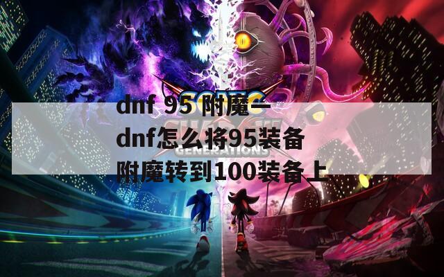 dnf 95 附魔—dnf怎么将95装备附魔转到100装备上