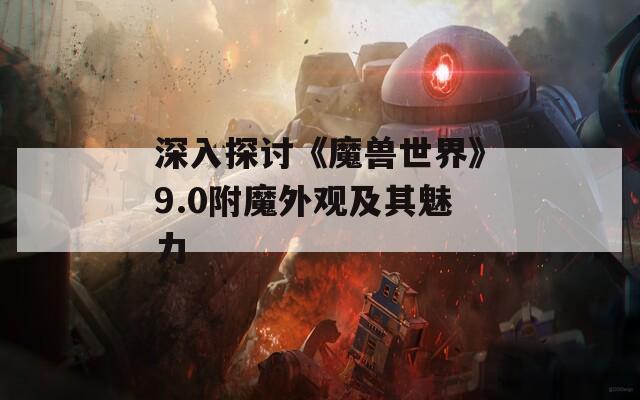 深入探讨《魔兽世界》9.0附魔外观及其魅力