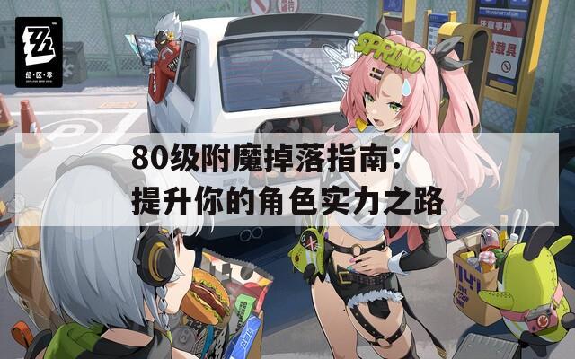 80级附魔掉落指南：提升你的角色实力之路