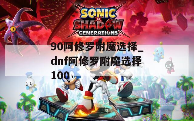 90阿修罗附魔选择_dnf阿修罗附魔选择100