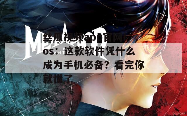 丝瓜视频app官网ios：这款软件凭什么成为手机必备？看完你就懂了