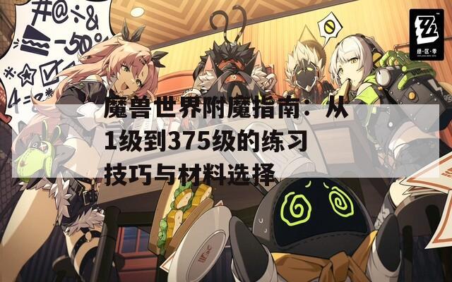 魔兽世界附魔指南：从1级到375级的练习技巧与材料选择