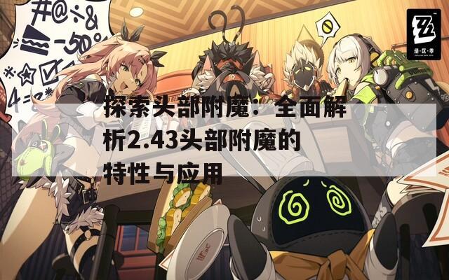 探索头部附魔：全面解析2.43头部附魔的特性与应用