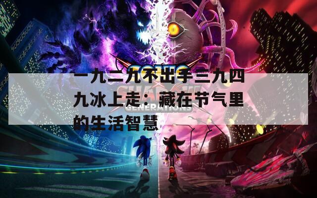一九二九不出手三九四九冰上走：藏在节气里的生活智慧
