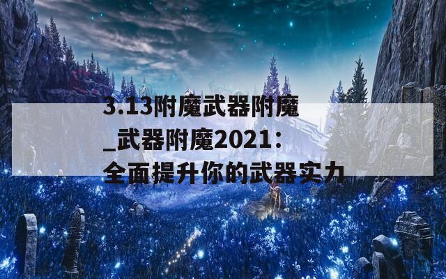 3.13附魔武器附魔_武器附魔2021：全面提升你的武器实力
