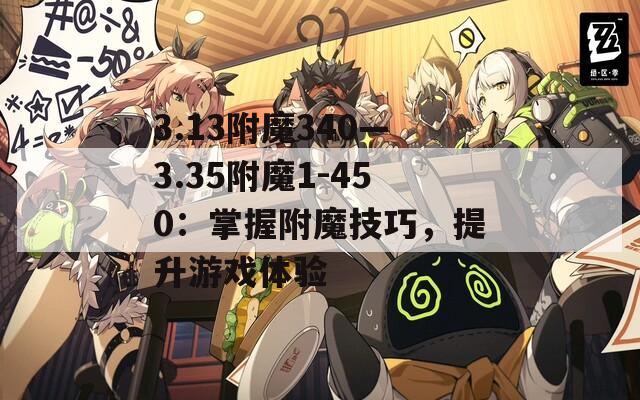 3.13附魔340—3.35附魔1-450：掌握附魔技巧，提升游戏体验