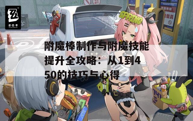 附魔棒制作与附魔技能提升全攻略：从1到450的技巧与心得