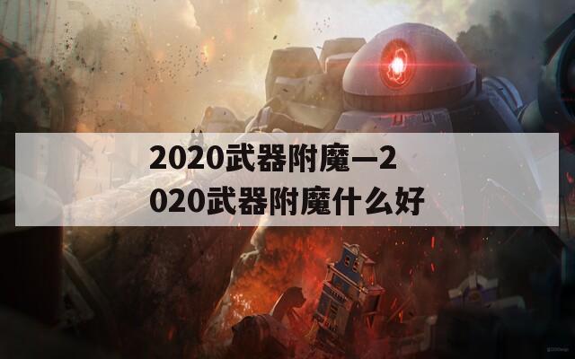2020武器附魔—2020武器附魔什么好
