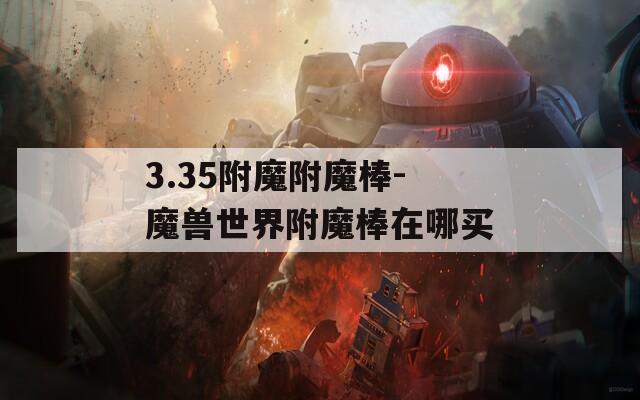 3.35附魔附魔棒-魔兽世界附魔棒在哪买