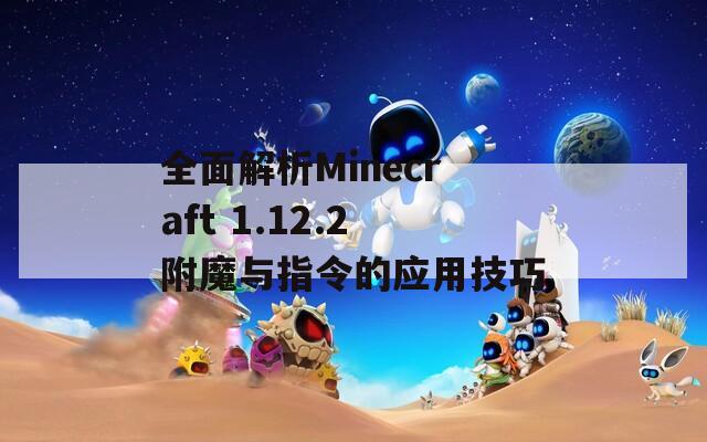 全面解析Minecraft 1.12.2附魔与指令的应用技巧