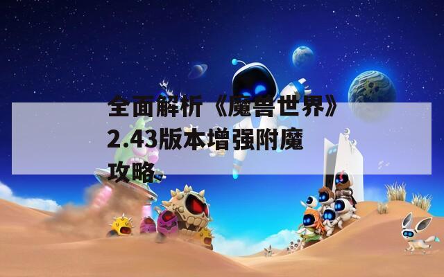 全面解析《魔兽世界》2.43版本增强附魔攻略