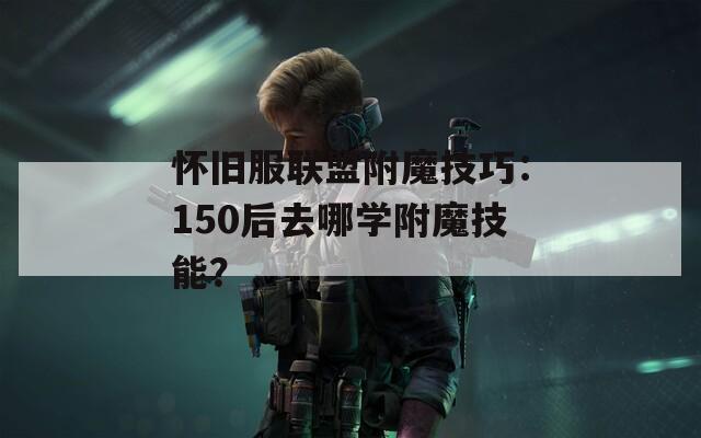 怀旧服联盟附魔技巧：150后去哪学附魔技能？