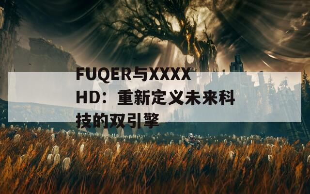 FUQER与XXXXHD：重新定义未来科技的双引擎