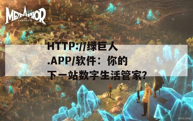 HTTP://绿巨人.APP/软件：你的下一站数字生活管家？