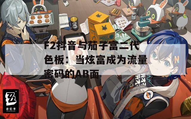 F2抖音与茄子富二代色板：当炫富成为流量密码的AB面