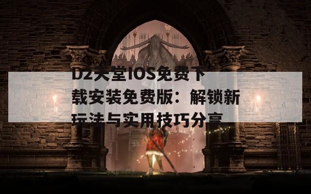 D2天堂IOS免费下载安装免费版：解锁新玩法与实用技巧分享