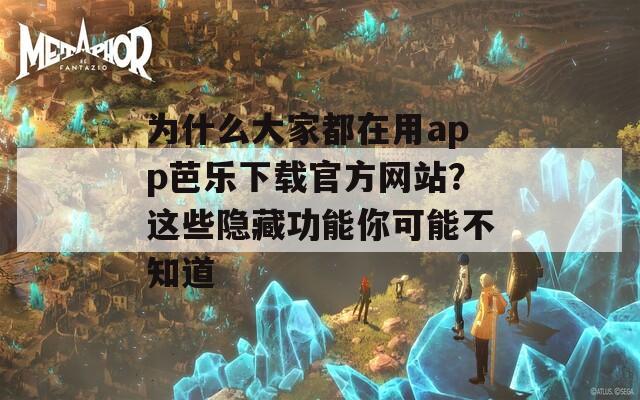 为什么大家都在用app芭乐下载官方网站？这些隐藏功能你可能不知道
