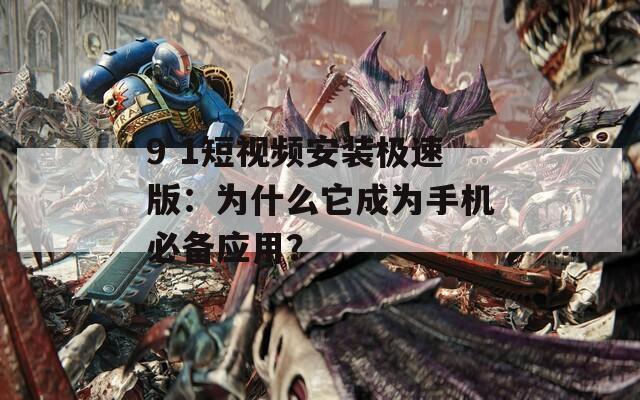 9 1短视频安装极速版：为什么它成为手机必备应用？