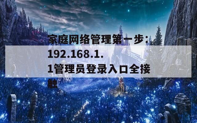 家庭网络管理第一步：192.168.1.1管理员登录入口全接触