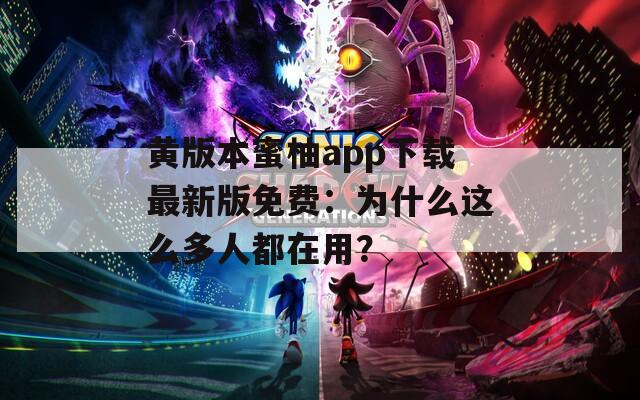 黄版本蜜柚app下载最新版免费：为什么这么多人都在用？