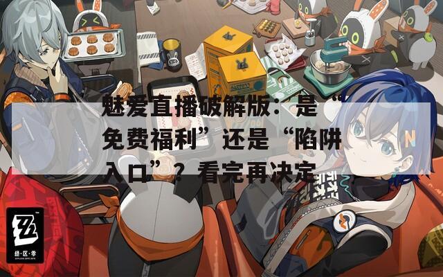 魅爱直播破解版：是“免费福利”还是“陷阱入口”？看完再决定