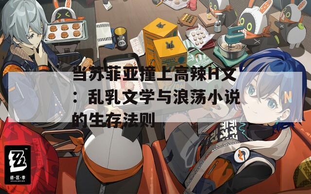 当苏菲亚撞上高辣H文：乱乳文学与浪荡小说的生存法则