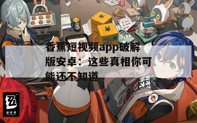 香蕉短视频app破解版安卓：这些真相你可能还不知道