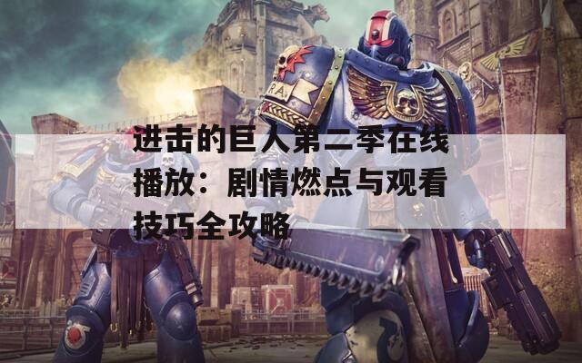 进击的巨人第二季在线播放：剧情燃点与观看技巧全攻略