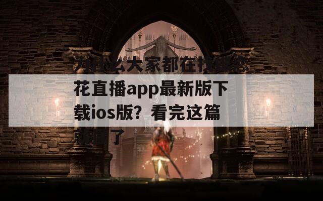 为什么大家都在找蝶恋花直播app最新版下载ios版？看完这篇就懂了