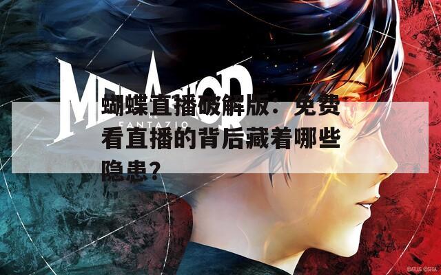 蝴蝶直播破解版：免费看直播的背后藏着哪些隐患？