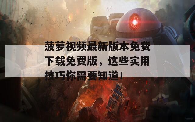 菠萝视频最新版本免费下载免费版，这些实用技巧你需要知道！