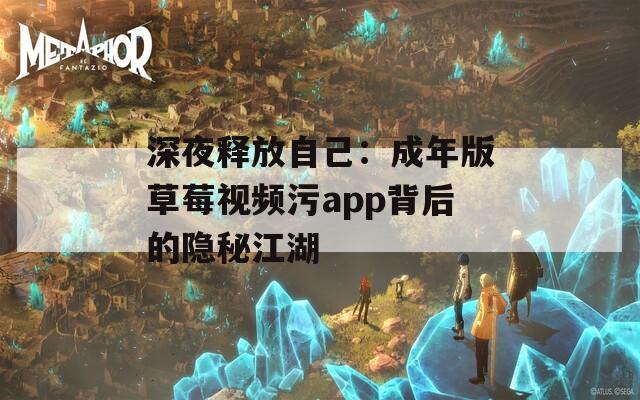 深夜释放自己：成年版草莓视频污app背后的隐秘江湖