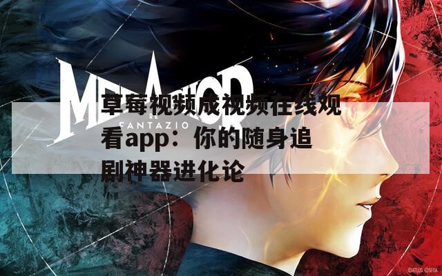 草莓视频成视频在线观看app：你的随身追剧神器进化论