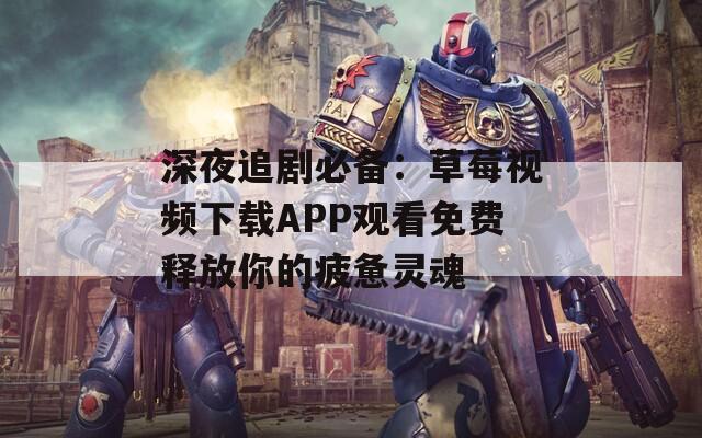 深夜追剧必备：草莓视频下载APP观看免费释放你的疲惫灵魂