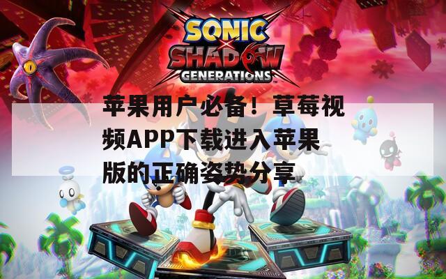 苹果用户必备！草莓视频APP下载进入苹果版的正确姿势分享