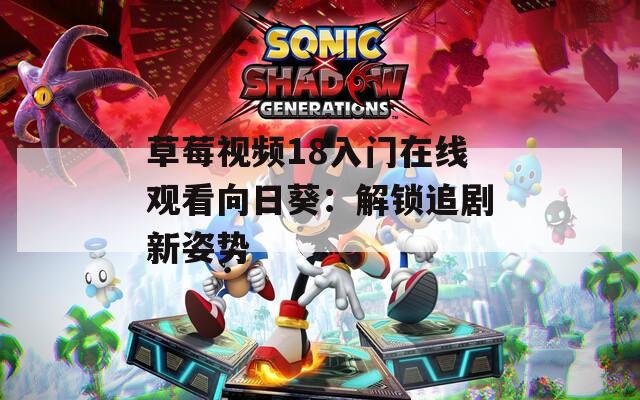 草莓视频18入门在线观看向日葵：解锁追剧新姿势
