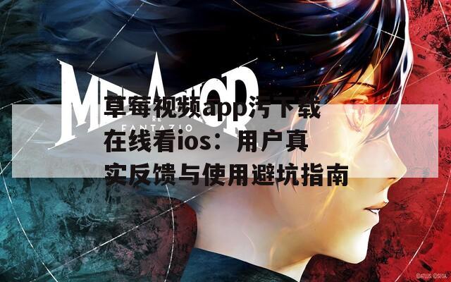 草莓视频app污下载在线看ios：用户真实反馈与使用避坑指南