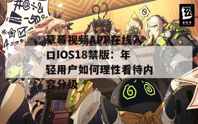 草莓视频APP在线入口IOS18禁版：年轻用户如何理性看待内容分级