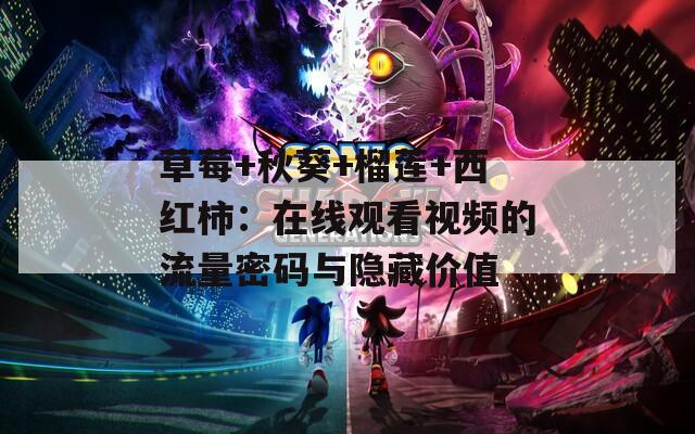 草莓+秋葵+榴莲+西红柿：在线观看视频的流量密码与隐藏价值